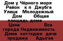 Дом у Чёрного моря. › Район ­ к.п. Джубга › Улица ­ Молодежный › Дом ­ 1 › Общая площадь дома ­ 60 › Цена ­ 2 500 000 - Все города Недвижимость » Дома, коттеджи, дачи продажа   . Адыгея респ.,Адыгейск г.